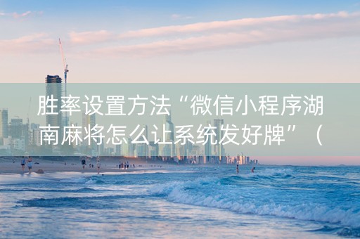 胜率设置方法“微信小程序湖南麻将怎么让系统发好牌”（输赢规律)