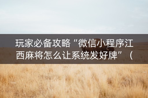 玩家必备攻略“微信小程序江西麻将怎么让系统发好牌”（充值会提高胜率么)