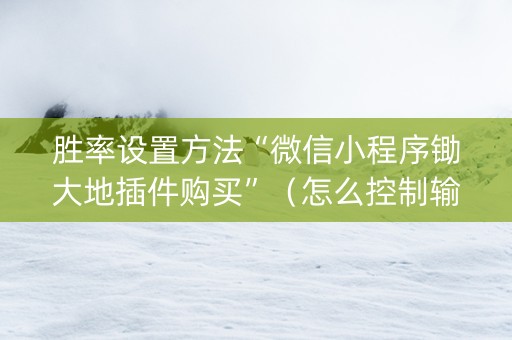 胜率设置方法“微信小程序锄大地插件购买”（怎么控制输赢)