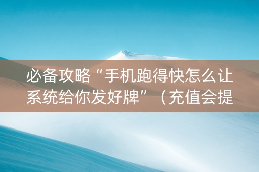 必备攻略“手机跑得快怎么让系统给你发好牌”（充值会提高胜率么)