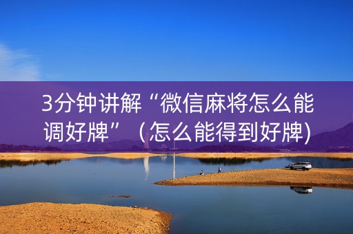 3分钟讲解“微信麻将怎么能调好牌”（怎么能得到好牌)