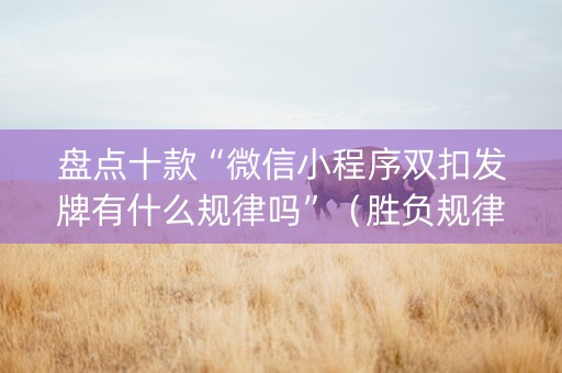 盘点十款“微信小程序双扣发牌有什么规律吗”（胜负规律拿好牌)