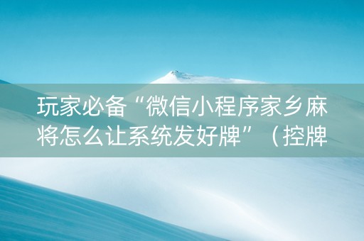 玩家必备“微信小程序家乡麻将怎么让系统发好牌”（控牌器)