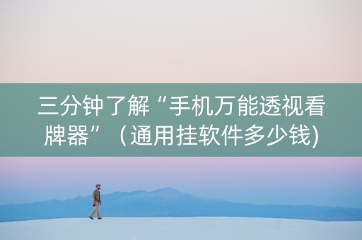 三分钟了解“手机万能透视看牌器”（通用挂软件多少钱)
