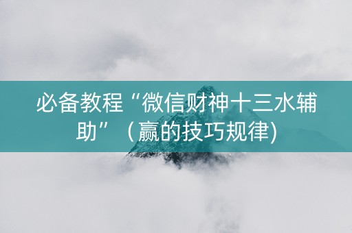 必备教程“微信财神十三水辅助”（赢的技巧规律)
