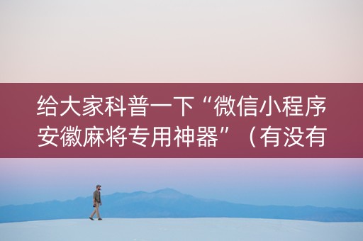 给大家科普一下“微信小程序安徽麻将专用神器”（有没有猫腻)