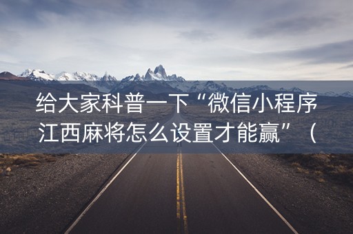 给大家科普一下“微信小程序江西麻将怎么设置才能赢”（怎么调胜率)