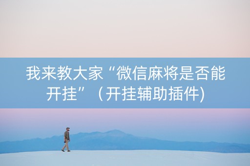 我来教大家“微信麻将是否能开挂”（开挂辅助插件)