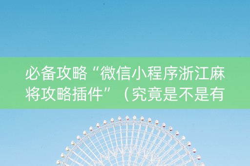 必备攻略“微信小程序浙江麻将攻略插件”（究竟是不是有挂)