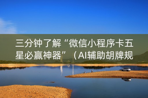 三分钟了解“微信小程序卡五星必赢神器”（AI辅助胡牌规则)