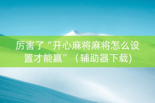 厉害了“开心麻将麻将怎么设置才能赢”（辅助器下载)