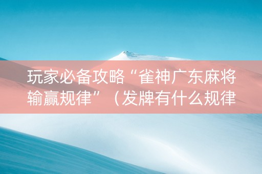 玩家必备攻略“雀神广东麻将输赢规律”（发牌有什么规律吗)