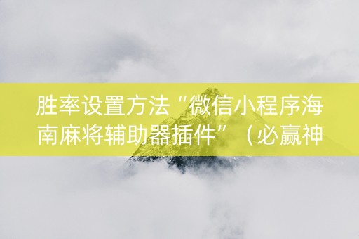 胜率设置方法“微信小程序海南麻将辅助器插件”（必赢神器)