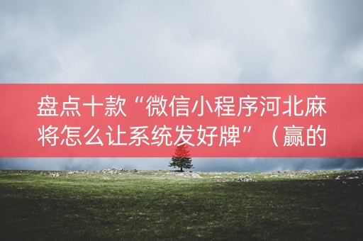 盘点十款“微信小程序河北麻将怎么让系统发好牌”（赢的技巧规律)