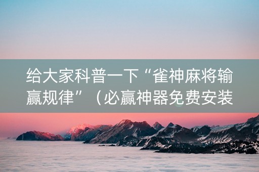 给大家科普一下“雀神麻将输赢规律”（必赢神器免费安装)