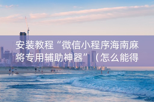 安装教程“微信小程序海南麻将专用辅助神器”（怎么能得到好牌)