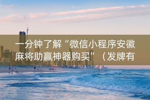 一分钟了解“微信小程序安徽麻将助赢神器购买”（发牌有什么规律吗)