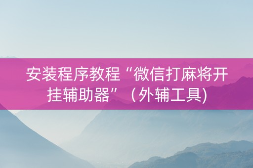 安装程序教程“微信打麻将开挂辅助器”（外辅工具)