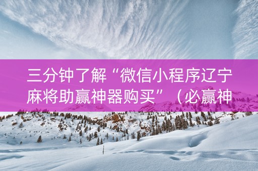 三分钟了解“微信小程序辽宁麻将助赢神器购买”（必赢神器)
