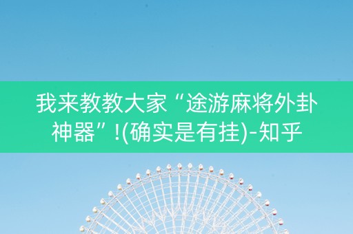 我来教教大家“途游麻将外卦神器”!(确实是有挂)-知乎