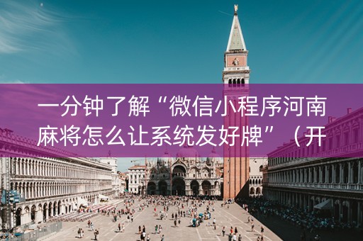 一分钟了解“微信小程序河南麻将怎么让系统发好牌”（开挂辅助器脚本)