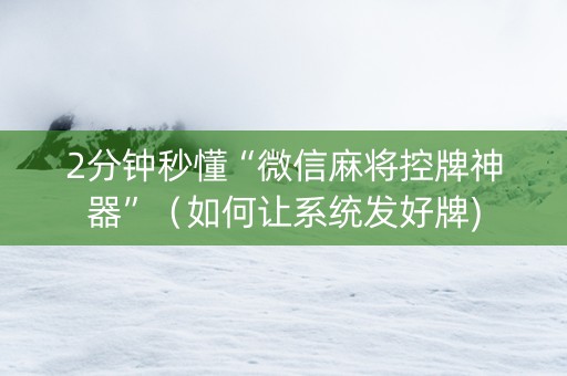 2分钟秒懂“微信麻将控牌神器”（如何让系统发好牌)