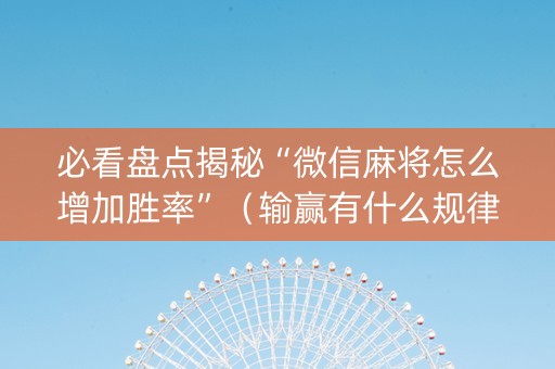 必看盘点揭秘“微信麻将怎么增加胜率”（输赢有什么规律)