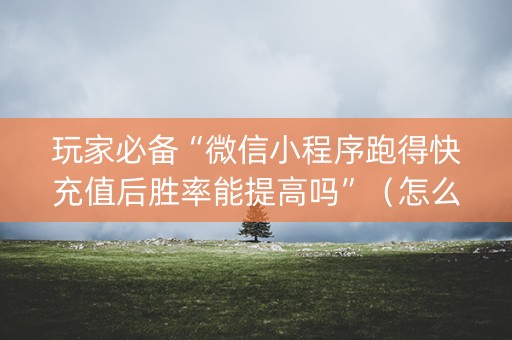 玩家必备“微信小程序跑得快充值后胜率能提高吗”（怎么能调好牌)
