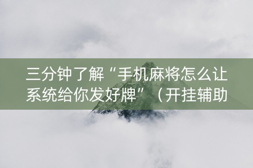 三分钟了解“手机麻将怎么让系统给你发好牌”（开挂辅助插件)