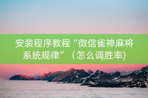 安装程序教程“微信雀神麻将系统规律”（怎么调胜率)