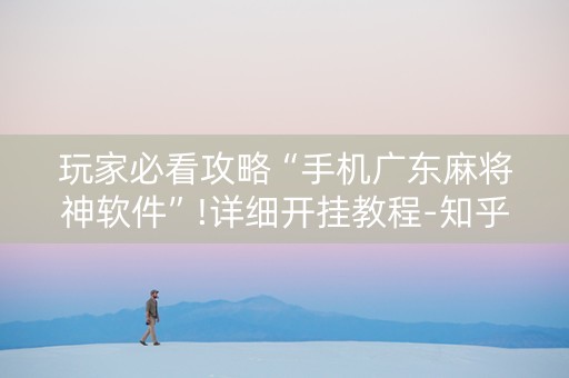 玩家必看攻略“手机广东麻将神软件”!详细开挂教程-知乎