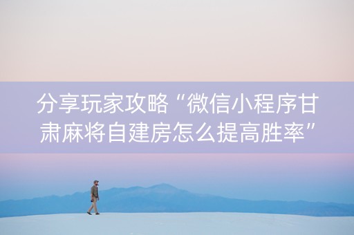 分享玩家攻略“微信小程序甘肃麻将自建房怎么提高胜率”（输赢跟id号有关系吗)