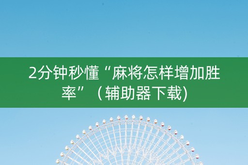 2分钟秒懂“麻将怎样增加胜率”（辅助器下载)