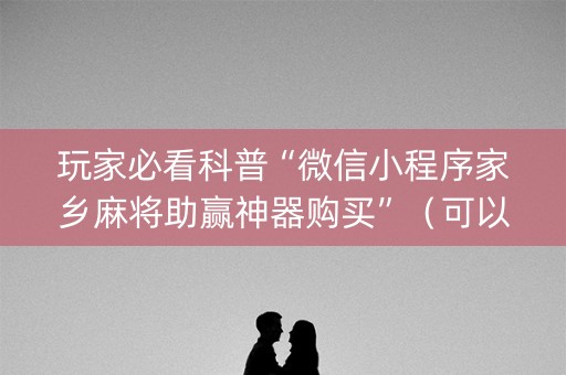 玩家必看科普“微信小程序家乡麻将助赢神器购买”（可以设置输赢吗)