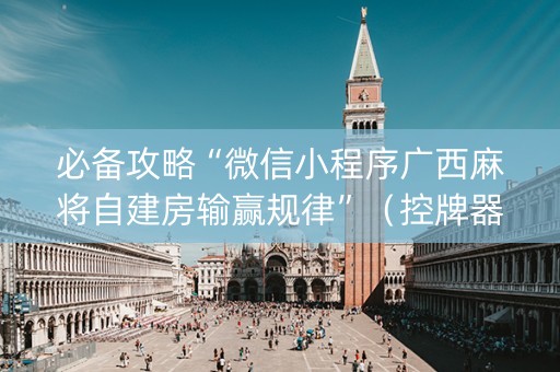 必备攻略“微信小程序广西麻将自建房输赢规律”（控牌器)