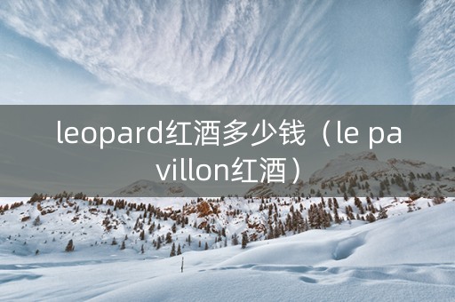 leopard红酒多少钱（le pavillon红酒）