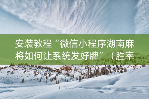 安装教程“微信小程序湖南麻将如何让系统发好牌”（胜率到哪调)