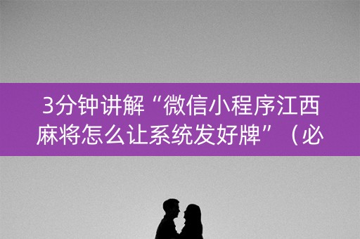 3分钟讲解“微信小程序江西麻将怎么让系统发好牌”（必赢神器)