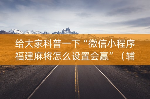 给大家科普一下“微信小程序福建麻将怎么设置会赢”（辅助器通用版)