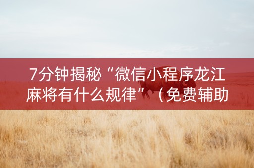 7分钟揭秘“微信小程序龙江麻将有什么规律”（免费辅助)