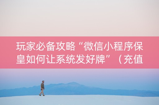 玩家必备攻略“微信小程序保皇如何让系统发好牌”（充值会提高胜率么)