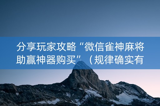 分享玩家攻略“微信雀神麻将助赢神器购买”（规律确实有挂)
