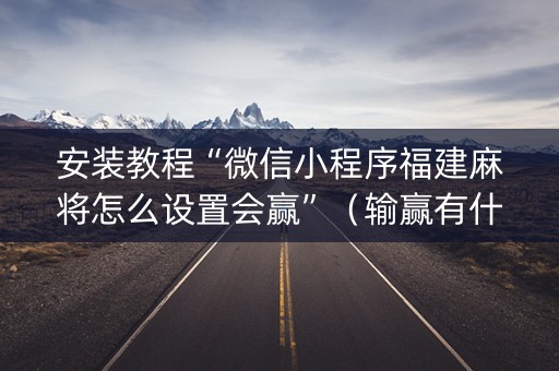 安装教程“微信小程序福建麻将怎么设置会赢”（输赢有什么规律)
