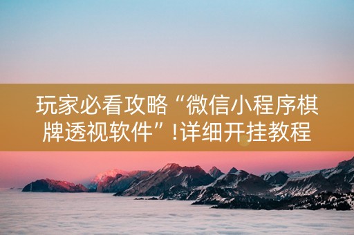 玩家必看攻略“微信小程序棋牌透视软件”!详细开挂教程-知乎