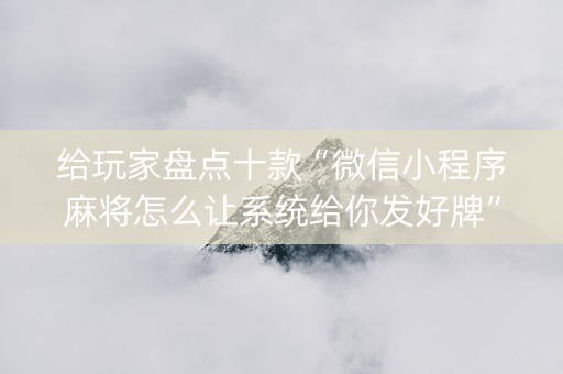 给玩家盘点十款“微信小程序麻将怎么让系统给你发好牌”（开挂神器下载)