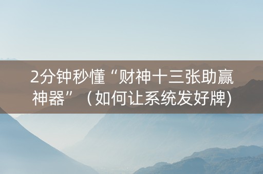 2分钟秒懂“财神十三张助赢神器”（如何让系统发好牌)