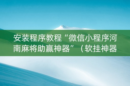 安装程序教程“微信小程序河南麻将助赢神器”（软挂神器)