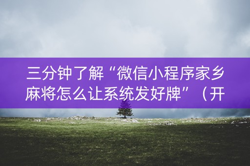 三分钟了解“微信小程序家乡麻将怎么让系统发好牌”（开挂辅助器脚本)