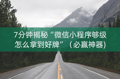 7分钟揭秘“微信小程序够级怎么拿到好牌”（必赢神器)