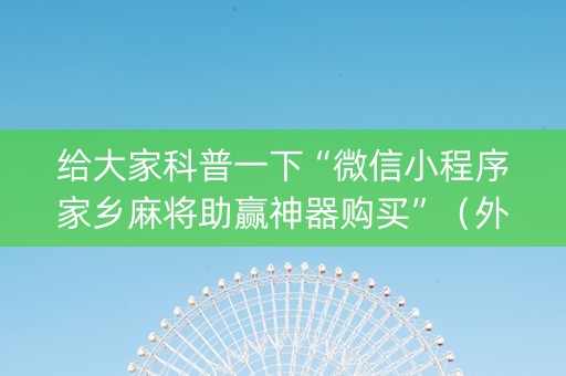 给大家科普一下“微信小程序家乡麻将助赢神器购买”（外辅工具)